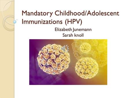 Mandatory Childhood/Adolescent Immunizations (HPV) Elizabeth Junemann Sarah knoll.