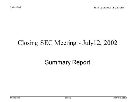 Doc.: IEEE 802.15-02/308r1 Submission July 2002 Robert F. HeileSlide 1 Closing SEC Meeting - July12, 2002 Summary Report.