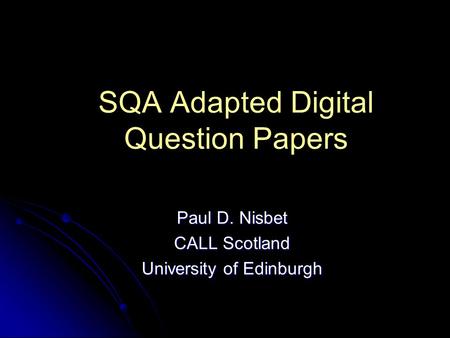 SQA Adapted Digital Question Papers Paul D. Nisbet CALL Scotland University of Edinburgh.