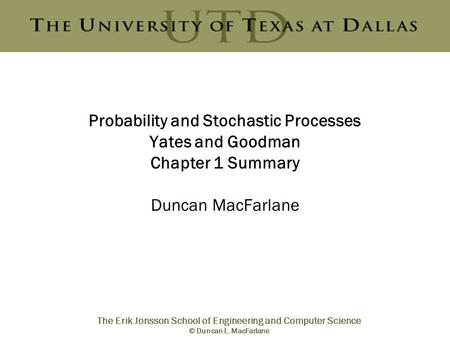 The Erik Jonsson School of Engineering and Computer Science © Duncan L. MacFarlane Probability and Stochastic Processes Yates and Goodman Chapter 1 Summary.