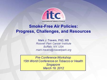 1 Smoke-Free Air Policies: Progress, Challenges, and Resources Mark J. Travers, PhD, MS Roswell Park Cancer Institute Buffalo, NY, USA