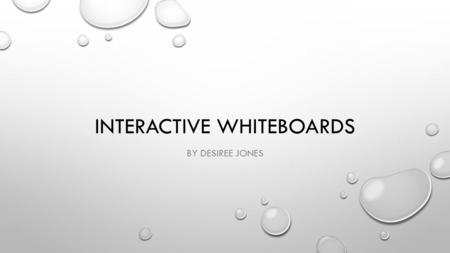 INTERACTIVE WHITEBOARDS BY DESIREE JONES. INTERACTIVE WHITEBOARDS ARE A NEW TECHNOLOGY THAT HAS GRADUALLY FOUND ITS WAY INTO CLASSROOMS. COMBINATION OF.