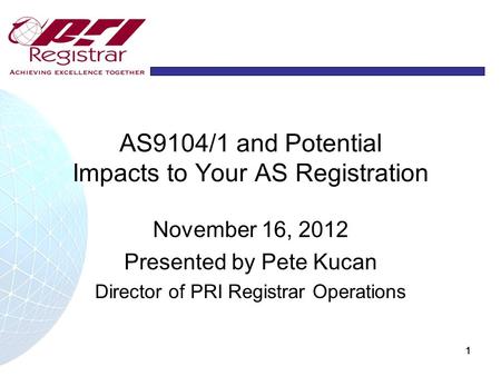 1111 AS9104/1 and Potential Impacts to Your AS Registration November 16, 2012 Presented by Pete Kucan Director of PRI Registrar Operations.