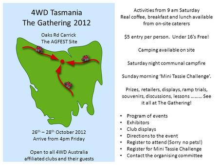 4WD Tasmania The Gathering 2012 Oaks Rd Carrick The AGFEST Site 26 th – 28 th October 2012 Arrive from 4pm Friday Open to all 4WD Australia affiliated.