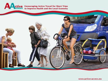 Www.active-access.eu. Main Objective The main objective of ACTIVE ACCESS is to increase the use of cycling but especially walking for short everyday trips.