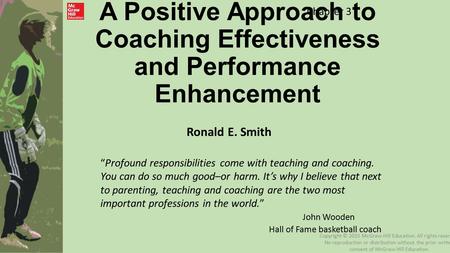 A Positive Approach to Coaching Effectiveness and Performance Enhancement Ronald E. Smith “Profound responsibilities come with teaching and coaching. You.
