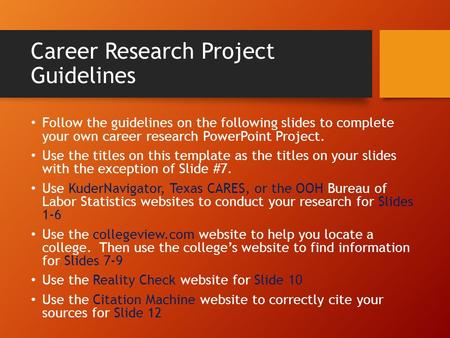 Career Research Project Guidelines Follow the guidelines on the following slides to complete your own career research PowerPoint Project. Use the titles.