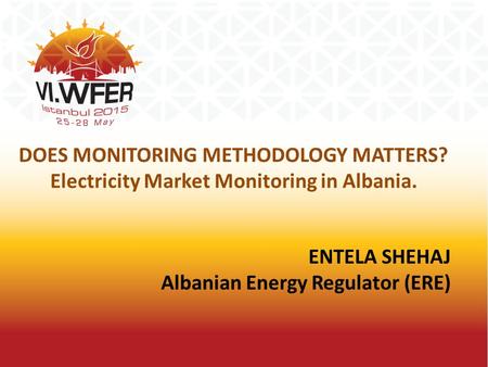ENTELA SHEHAJ Albanian Energy Regulator (ERE) DOES MONITORING METHODOLOGY MATTERS? Electricity Market Monitoring in Albania.