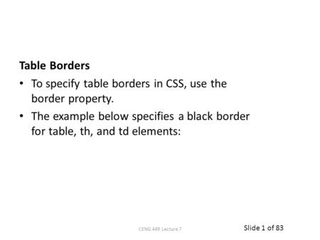 Slide 1 of 83 Table Borders To specify table borders in CSS, use the border property. The example below specifies a black border for table, th, and td.