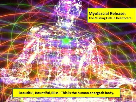 Myofascial Release: The Missing Link in Healthcare Beautiful, Bountiful, Bliss - This is the human energetic body.