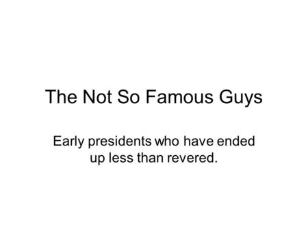 The Not So Famous Guys Early presidents who have ended up less than revered.
