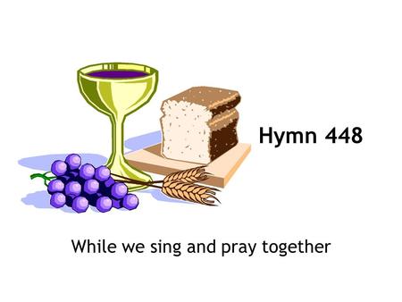 While we sing and pray together Hymn 448. 1 While we sing and pray together, joining as a family in an ancient form of worship to express our unity, we.