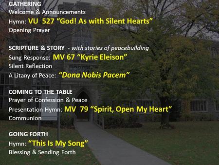 GATHERING Welcome & Announcements Hymn: VU 527 “God! As with Silent Hearts” Opening Prayer SCRIPTURE & STORY - with stories of peacebuilding Sung Response: