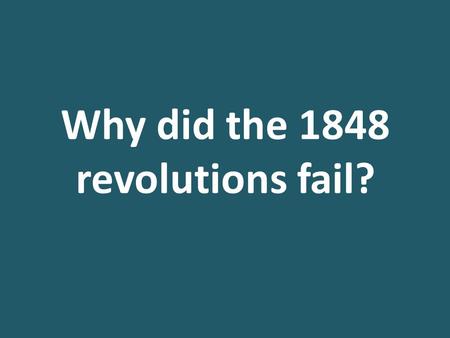 Why did the 1848 revolutions fail?. TASK: Read through your causes sheet from last lesson. Why did the 1848 revolutions fail? Lesson Aim: To examine why.