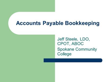 Accounts Payable Bookkeeping Jeff Steele, LDO, CPOT, ABOC Spokane Community College.