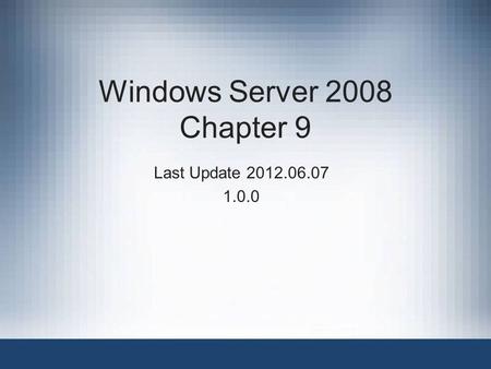 Windows Server 2008 Chapter 9 Last Update 2012.06.07 1.0.0.