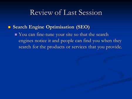 Review of Last Session Search Engine Optimisation (SEO) Search Engine Optimisation (SEO) You can fine-tune your site so that the search engines notice.