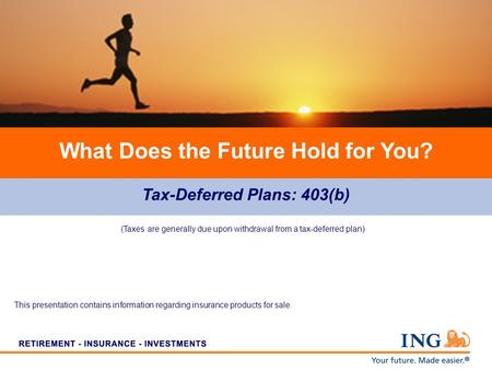 Tax-Deferred Plans: 403(b) What Does the Future Hold for You? (Taxes are generally due upon withdrawal from a tax-deferred plan) This presentation contains.