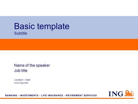 Do not put content on the brand signature area Basic template Subtitle Location – Date www.ing.com Name of the speaker Job title.
