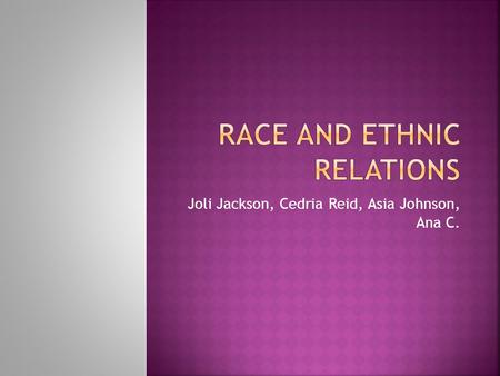 Joli Jackson, Cedria Reid, Asia Johnson, Ana C..  Race is a category of people who share inherited physical characteristics and whom others see as being.