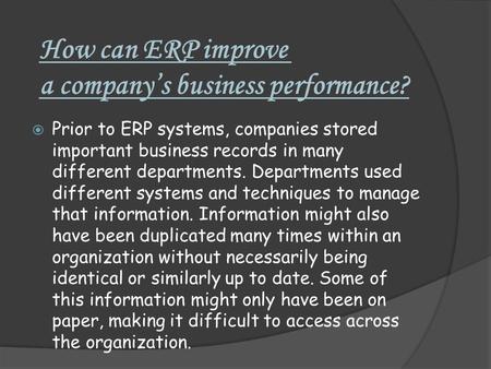 How can ERP improve a company’s business performance?  Prior to ERP systems, companies stored important business records in many different departments.