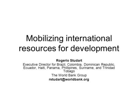 Mobilizing international resources for development Rogerio Studart Executive Director for Brazil, Colombia, Dominican Republic, Ecuador, Haiti, Panama,