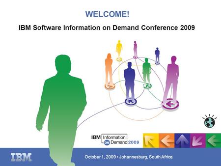 October 1, 2009 Johannesburg, South Africa WELCOME! IBM Software Information on Demand Conference 2009.