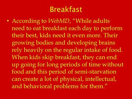 Breakfast According to WebMD, “While adults need to eat breakfast each day to perform their best, kids need it even more. Their growing bodies and developing.