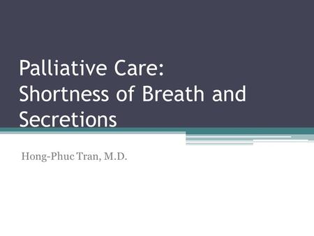 Palliative Care: Shortness of Breath and Secretions Hong-Phuc Tran, M.D.