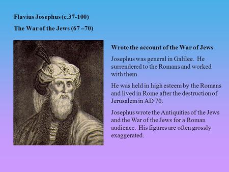 Flavius Josephus (c.37-100) The War of the Jews (67 –70) Wrote the account of the War of Jews Josephus was general in Galilee. He surrendered to the Romans.