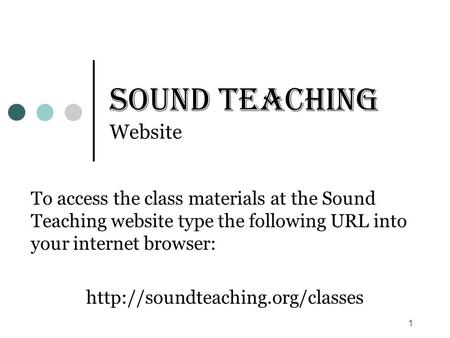 1 Sound Teaching Website To access the class materials at the Sound Teaching website type the following URL into your internet browser: