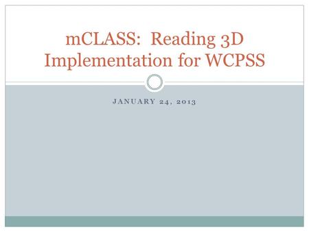 JANUARY 24, 2013 mCLASS: Reading 3D Implementation for WCPSS.