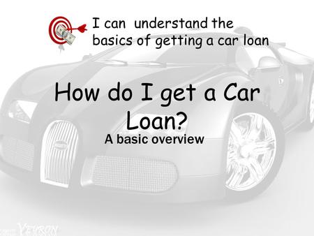 How do I get a Car Loan? A basic overview I can understand the basics of getting a car loan.