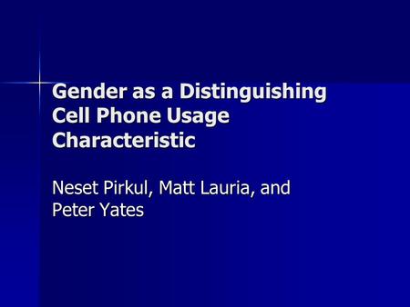 Gender as a Distinguishing Cell Phone Usage Characteristic Neset Pirkul, Matt Lauria, and Peter Yates.