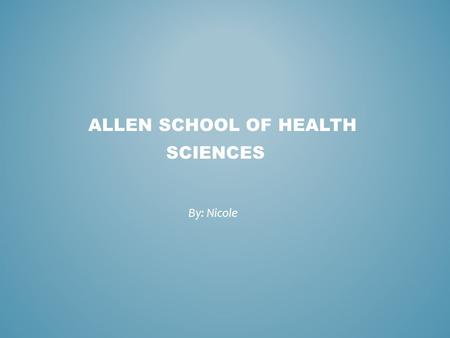 ALLEN SCHOOL OF HEALTH SCIENCES By: Nicole. For over 50 years, the Allen School of Health Sciences has built a reputation for being one of the most dedicated.