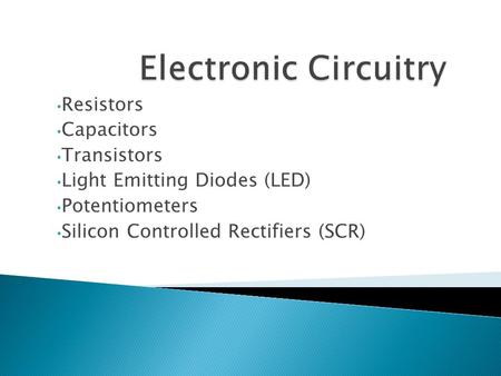 Resistors Capacitors Transistors Light Emitting Diodes (LED) Potentiometers Silicon Controlled Rectifiers (SCR)