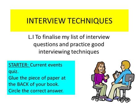 INTERVIEW TECHNIQUES L.I To finalise my list of interview questions and practice good interviewing techniques STARTER: Current events quiz. Glue the piece.