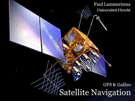 GPS & Galileo Satellite Navigation Paul Lammertsma Universiteit Utrecht.