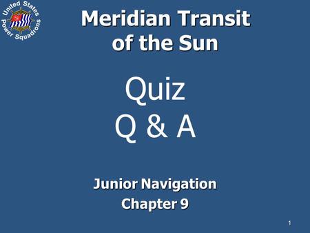 1 Quiz Q & A Junior Navigation Chapter 9 Meridian Transit of the Sun.