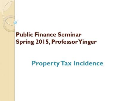 Public Finance Seminar Spring 2015, Professor Yinger Property Tax Incidence.