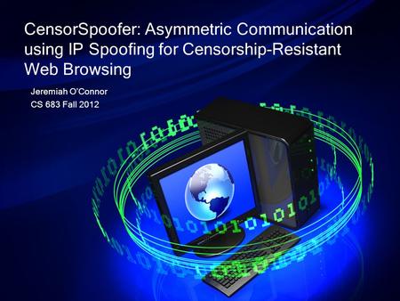 Jeremiah O’Connor CS 683 Fall 2012 CensorSpoofer: Asymmetric Communication using IP Spooﬁng for Censorship-Resistant Web Browsing.