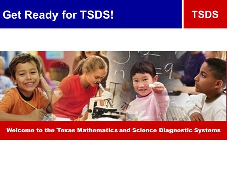 Get Ready for TSDS! TSDS Welcome to the Texas Mathematics and Science Diagnostic Systems.