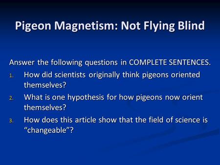 Pigeon Magnetism: Not Flying Blind Answer the following questions in COMPLETE SENTENCES. 1. How did scientists originally think pigeons oriented themselves?