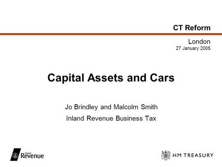 CT Reform London 27 January 2005 Capital Assets and Cars Jo Brindley and Malcolm Smith Inland Revenue Business Tax.