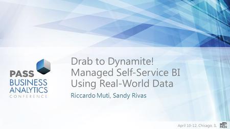 April 10-12, Chicago, IL Drab to Dynamite! Managed Self-Service BI Using Real-World Data Riccardo Muti, Sandy Rivas.