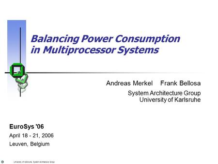 University of Karlsruhe, System Architecture Group Balancing Power Consumption in Multiprocessor Systems Andreas Merkel Frank Bellosa System Architecture.