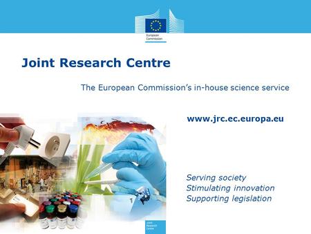 Www.jrc.ec.europa.eu Serving society Stimulating innovation Supporting legislation Joint Research Centre The European Commission’s in-house science service.