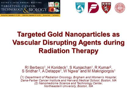 Targeted Gold Nanoparticles as Vascular Disrupting Agents during Radiation Therapy RI Berbeco 1, H Korideck 1, S Kunjachan 1, R Kumar 2, S Sridhar 2, A.