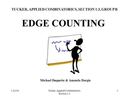 1/22/03Tucker, Applied Combinatorics, Section 1.3 1 EDGE COUNTING TUCKER, APPLIED COMBINATORICS, SECTION 1.3, GROUP B Michael Duquette & Amanda Dargie.