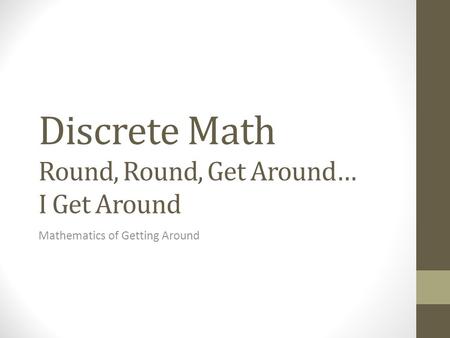 Discrete Math Round, Round, Get Around… I Get Around Mathematics of Getting Around.